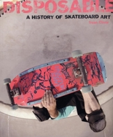 Disposable: A History of Skateboard Art 1584232641 Book Cover