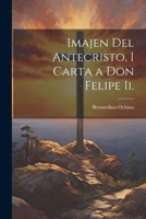 Imajen Del Antecristo, I Carta a Don Felipe Ii. 1021709662 Book Cover