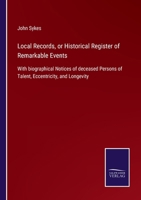 Local Records, or Historical Register of Remarkable Events: With biographical Notices of deceased Persons of Talent, Eccentricity, and Longevity 3752522089 Book Cover