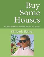 Buy Some Houses: Pursuing Real Estate Investing Without Any Money B08QWLTTHS Book Cover