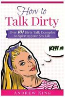 How to Talk Dirty: Over 101 Dirty Talk Examples to Spice Up your Sex Life 1791948251 Book Cover