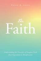 The Faith: Understanding the Principles of Kingdom Faith from Expectation to Manifestation B0CDYXJB4C Book Cover