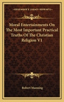 Moral Entertainments on the Most Important Practical Truths of the Christian Religion V1 1162990643 Book Cover