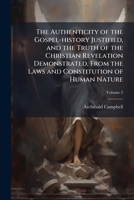 The Authenticity of the Gospel-History Justified, and the Truth of the Christian Revelation Demonstrated, from the Laws and Constitution of Human Nature Volume 2 1178278611 Book Cover
