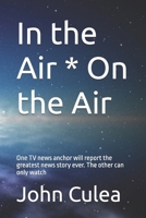 In the Air * On the Air: One TV news anchor will report the greatest news story ever. The other can only watch 1521897565 Book Cover