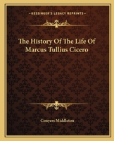 The History of the Life of Marcus Tullius Cicero (Classic Reprint) 0548319863 Book Cover