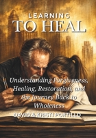 LEARNING TO HEAL: Understanding Forgiveness, Healing, Restoration, and the Journey Back to Wholeness B0HJFJNX5C Book Cover