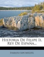 Historia De Felipe Ii, Rey De España... 1275191991 Book Cover