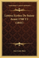 Lettres Ecrites de Suisse Avant 1780 V1 (1841) 1160179603 Book Cover