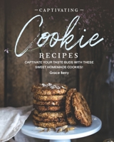 Captivating Cookie Recipes: Captivate Your Taste Buds with These Sweet Homemade Cookies! B08FP25D9F Book Cover