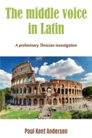 The middle voice in Latin: A preliminary Thracian investigation B08MHGWDYS Book Cover