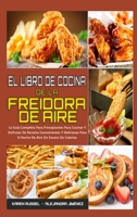 El Libro De Cocina De La Freidora De Aire: La Gu�a Completa Para Principiantes Para Cocinar Y Disfrutar De Recetas Convenientes Y Deliciosas Para El Horno De Aire Sin Exceso De Calor�as (Air Fryer Coo 1802414665 Book Cover