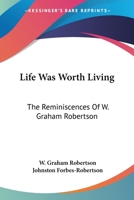 Life Was Worth Living the Reminiscences of W. Graham Robertson 1163134287 Book Cover