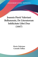 Joannis Pierii Valeriani Bellunensis, De Literatorum Infelicitate Libri Duo (1647) 1166179389 Book Cover