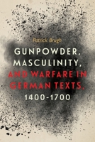Gunpowder, Masculinity, and Warfare in German Texts, 1400-1700 158046968X Book Cover