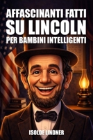 Affascinanti curiosità su Abraham Lincoln per bambini intelligenti: Scopri l'incredibile storia del Presidente più onorevole d'America (Italian Edition) B0GV7DJN8R Book Cover