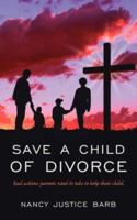 Save a Child of Divorce: Real Actions Parents Need to Do to Help Their Child. 1425964249 Book Cover