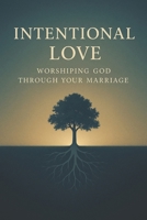 Intentional Love: Worshiping God Through Your Marriage 130083725X Book Cover