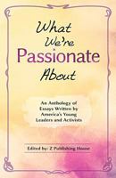 What We're Passionate About: An Anthology of Essays Written by America's Young Leaders and Activists 1973773376 Book Cover