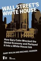 Wall Street's White House: How Gary Cohn Wrecked The Global Economy And Parlayed It Into A White House Job 1947492039 Book Cover