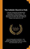 The Catholic Church in Utah: a review of Spanish and missionary explorations, tribal divisions ... the journal of the Franciscan explorers and ... the trailing of priests from Santa Fé, N. M 1176250809 Book Cover
