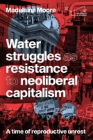 Water struggles as resistance to neoliberal capitalism: A time of reproductive unrest 1526165988 Book Cover