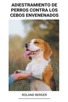 Adiestramiento de Perros Contra los Cebos Envenenados B0B6YV6ZTZ Book Cover