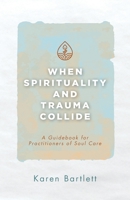 When Spirituality and Trauma Collide: A Guidebook for Practitioners of Soul Care 1953495796 Book Cover