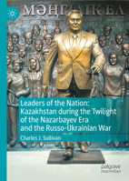 Leaders of the Nation: Kazakhstan During the Twilight of the Nazarbayev Era and the Russo-Ukrainian War 9819794757 Book Cover