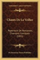Chants De La Veillee: Repertoire De Romances, Chansons Comiques (1855) 1160338493 Book Cover