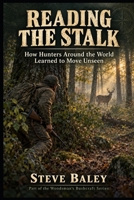 READING THE STALK: How Hunters Around the World Learned to Move Unseen (The Woodsman’s Bushcraft) B0HHYFRFM9 Book Cover
