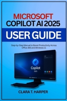 Microsoft Copilot AI 2025 User Guide: Step-by-Step Manual to Boost Productivity Across Office 365 and Windows 11 B0FVYSYYR7 Book Cover