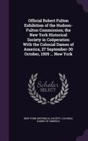 Official Robert Fulton Exhibition of the Hudson-Fulton Commission; the New York Historical Society in Co�peration With the Colonial Dames of America, 27 September-30 October, 1909 ... New York 135922307X Book Cover