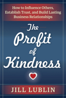 The Profit of Kindness: How to Influence Others, Establish Trust, and Build Lasting Business Relationships 163265072X Book Cover