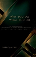 Why You Do What You Do: The Behaviour Code A New Science of Change Without Willpower THE VEDIC BEHAVIOURAL STACK(TM) B0GYQ3CMGB Book Cover