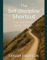 The Self-Discipline Shortcut: Train Your Mind to Follow Through B0FG1D77FV Book Cover