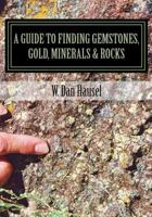 A Guide to Finding Gemstones, Gold, Minerals & Rocks 1502513889 Book Cover