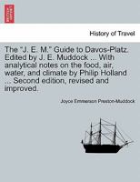 The "J. E. M." Guide to Davos-Platz. Edited by J. E. Muddock ... with Analytical Notes on the Food, Air, Water, and Climate by Philip Holland ... Second Edition, Revised and Improved. 1240959060 Book Cover