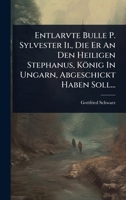 Entlarvte Bulle P. Sylvester Ii., Die Er An Den Heiligen Stephanus, König In Ungarn, Abgeschickt Haben Soll... (Hungarian Edition) 1024919773 Book Cover