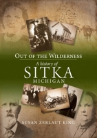 Out of the Wilderness: A History of Sitka Michigan 1763714985 Book Cover