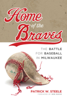 Home of the Braves: The Battle for Baseball in Milwaukee 0299318141 Book Cover