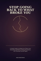 Stop Going Back to What Broke You: A Gentle Guide to Letting Go of Toxic Love, Rebuilding Self-Worth, Setting Boundaries, and Choosing Yourself Again B0GYJL4CK6 Book Cover