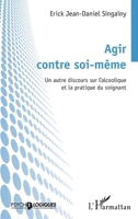 Agir contre soi-même: Un autre discours sur l'alcoolique et la pratique du soignant 2336420228 Book Cover