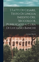 I Fatti Di Cesare, Testo Di Lingua Inedito del Seccolo 14. Pubblicato a Cura Di Luciano Banchi 1017346836 Book Cover