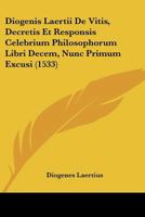 Diogenis Laertii De Vitis, Decretis Et Responsis Celebrium Philosophorum Libri Decem, Nunc Primum Excusi (1533) 1104732750 Book Cover