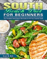 South Beach Diet For Beginners: The Complete South Beach Diet Guide for All Your Favorite Foods 1922504106 Book Cover