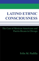 Latino Ethnic Consciousness: The Case of Mexican Americans and Puerto Ricans in Chicago 0268012741 Book Cover