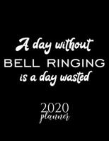 A Day Without Bell Ringing Is A Day Wasted 2020 Planner: Nice 2020 Calendar for Bell Ringing Fan | Christmas Gift Idea Bell Ringing Theme | Bell ... Journal for 2020 | 120 pages 8.5x11 inches 1711594237 Book Cover