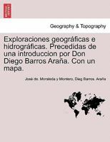 Exploraciones geográficas e hidrográficas. Precedidas de una introduccion por Don Diego Barros Araña. Con un mapa. 1241426848 Book Cover