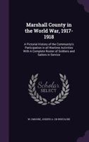Marshall County in the World War, 1917-1918: A Pictorial History of the Community's Participation in All Wartime Activities With a Complete Roster of Soldiers and Sailors in Service 1175611484 Book Cover